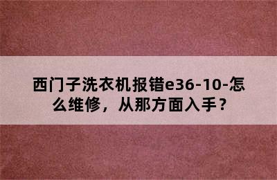 西门子洗衣机报错e36-10-怎么维修，从那方面入手？