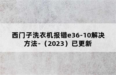 西门子洗衣机报错e36-10解决方法-（2023）已更新