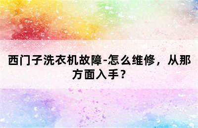 西门子洗衣机故障-怎么维修，从那方面入手？