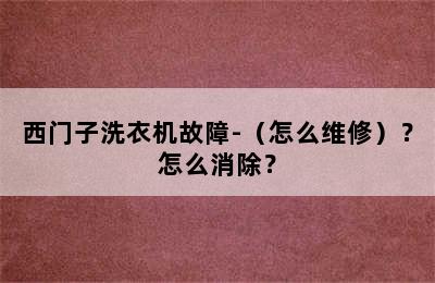 西门子洗衣机故障-（怎么维修）？怎么消除？