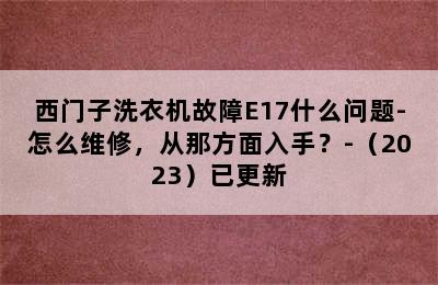 西门子洗衣机故障E17什么问题-怎么维修，从那方面入手？-（2023）已更新