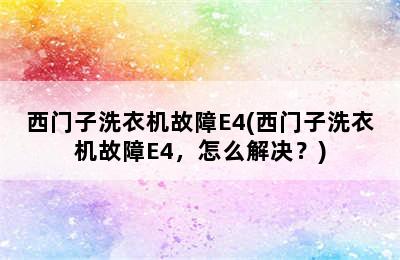 西门子洗衣机故障E4(西门子洗衣机故障E4，怎么解决？)