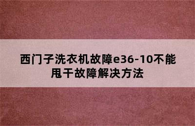 西门子洗衣机故障e36-10不能甩干故障解决方法