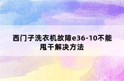 西门子洗衣机故障e36-10不能甩干解决方法