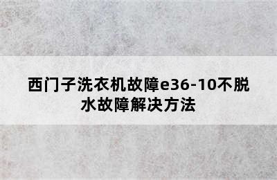 西门子洗衣机故障e36-10不脱水故障解决方法