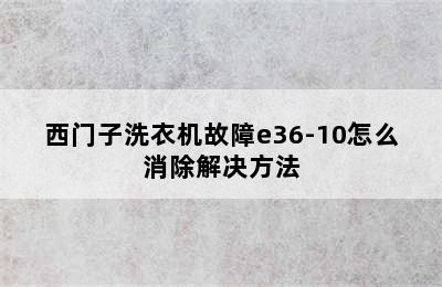 西门子洗衣机故障e36-10怎么消除解决方法