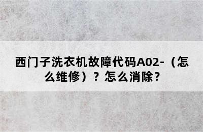 西门子洗衣机故障代码A02-（怎么维修）？怎么消除？