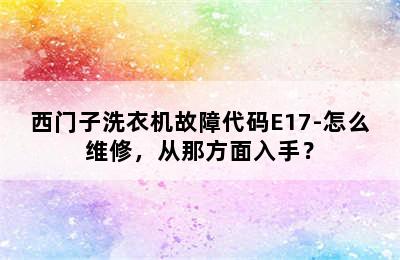 西门子洗衣机故障代码E17-怎么维修，从那方面入手？