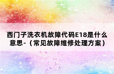 西门子洗衣机故障代码E18是什么意思-（常见故障维修处理方案）