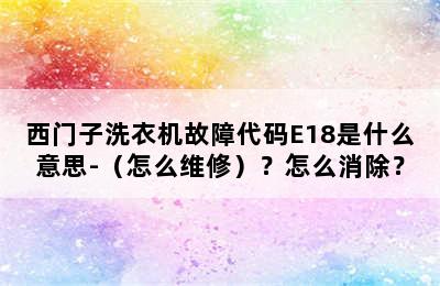 西门子洗衣机故障代码E18是什么意思-（怎么维修）？怎么消除？