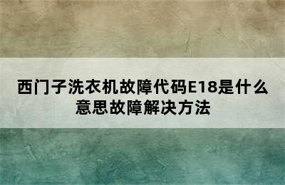 西门子洗衣机故障代码E18是什么意思故障解决方法