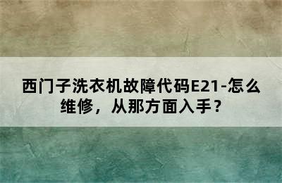 西门子洗衣机故障代码E21-怎么维修，从那方面入手？