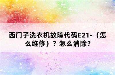 西门子洗衣机故障代码E21-（怎么维修）？怎么消除？