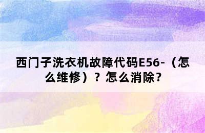 西门子洗衣机故障代码E56-（怎么维修）？怎么消除？