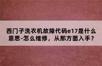 西门子洗衣机故障代码e17是什么意思-怎么维修，从那方面入手？