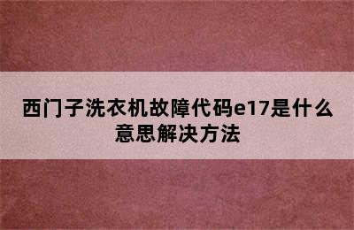 西门子洗衣机故障代码e17是什么意思解决方法