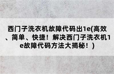 西门子洗衣机故障代码出1e(高效、简单、快捷！解决西门子洗衣机1e故障代码方法大揭秘！)