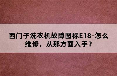 西门子洗衣机故障图标E18-怎么维修，从那方面入手？