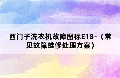 西门子洗衣机故障图标E18-（常见故障维修处理方案）