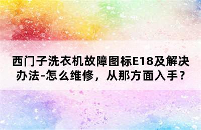 西门子洗衣机故障图标E18及解决办法-怎么维修，从那方面入手？