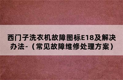 西门子洗衣机故障图标E18及解决办法-（常见故障维修处理方案）