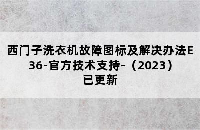 西门子洗衣机故障图标及解决办法E36-官方技术支持-（2023）已更新