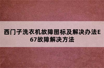 西门子洗衣机故障图标及解决办法E67故障解决方法