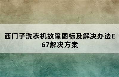 西门子洗衣机故障图标及解决办法E67解决方案