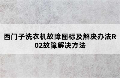 西门子洗衣机故障图标及解决办法R02故障解决方法