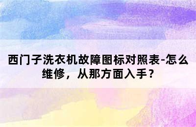 西门子洗衣机故障图标对照表-怎么维修，从那方面入手？