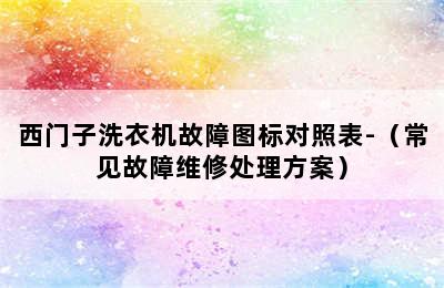 西门子洗衣机故障图标对照表-（常见故障维修处理方案）