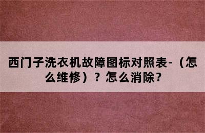 西门子洗衣机故障图标对照表-（怎么维修）？怎么消除？