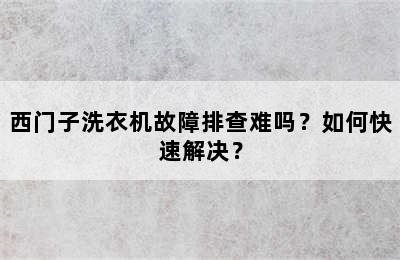 西门子洗衣机故障排查难吗？如何快速解决？