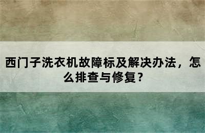 西门子洗衣机故障标及解决办法，怎么排查与修复？