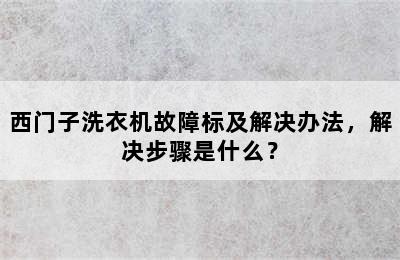 西门子洗衣机故障标及解决办法，解决步骤是什么？