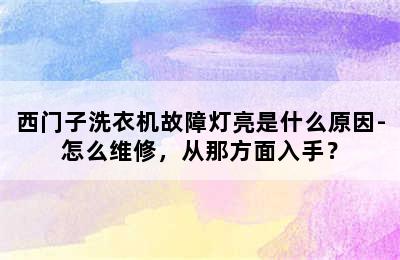 西门子洗衣机故障灯亮是什么原因-怎么维修，从那方面入手？