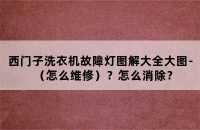 西门子洗衣机故障灯图解大全大图-（怎么维修）？怎么消除？