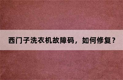 西门子洗衣机故障码，如何修复？