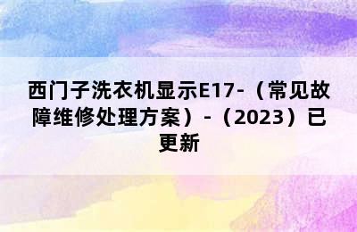 西门子洗衣机显示E17-（常见故障维修处理方案）-（2023）已更新