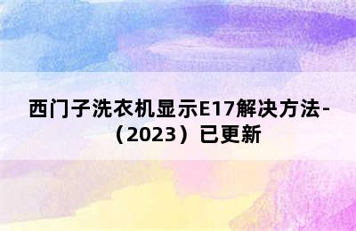 西门子洗衣机显示E17解决方法-（2023）已更新