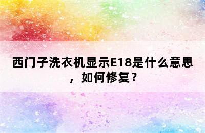 西门子洗衣机显示E18是什么意思，如何修复？