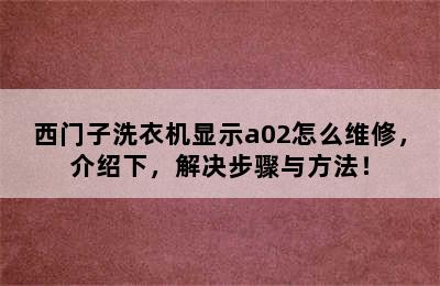 西门子洗衣机显示a02怎么维修，介绍下，解决步骤与方法！