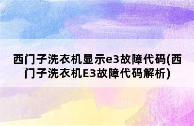 西门子洗衣机显示e3故障代码(西门子洗衣机E3故障代码解析)