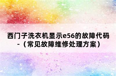 西门子洗衣机显示e56的故障代码-（常见故障维修处理方案）