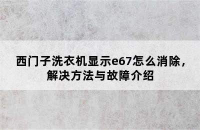 西门子洗衣机显示e67怎么消除，解决方法与故障介绍