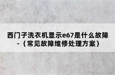 西门子洗衣机显示e67是什么故障-（常见故障维修处理方案）