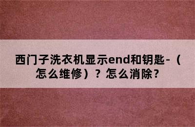 西门子洗衣机显示end和钥匙-（怎么维修）？怎么消除？