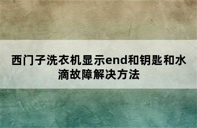 西门子洗衣机显示end和钥匙和水滴故障解决方法