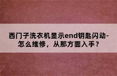 西门子洗衣机显示end钥匙闪动-怎么维修，从那方面入手？