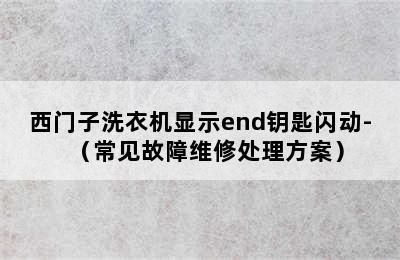 西门子洗衣机显示end钥匙闪动-（常见故障维修处理方案）